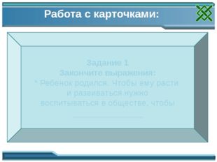 Работа с карточками: Задание 1 Закончите выражения: * Ребенок родился. Чтобы