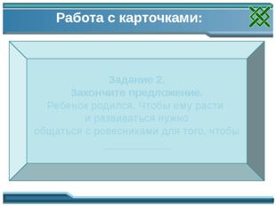 Работа с карточками: Задание 2. Закончите предложение. Ребенок родился. Чтобы