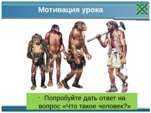 Мотивация урока Попробуйте дать ответ на вопрос «Что такое человек?» Мотиваци