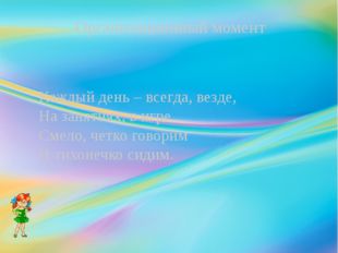 Организационный момент Каждый день – всегда, везде, На занятиях, в игре Смело