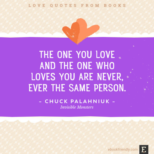Love quotes from books - The one you love and the one who loves you are never, ever the same person. –Chuck Palahniuk, Invisible Monsters