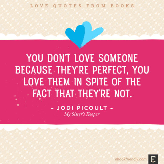 Love quotes from books - You don’t love someone because they’re perfect, you love them in spite of the fact that they’re not. –Jodi Picoult, My Sister