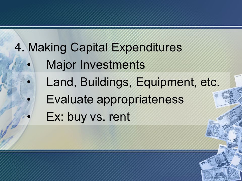 4. Making Capital Expenditures Major Investments Land, Buildings, Equipment, etc.