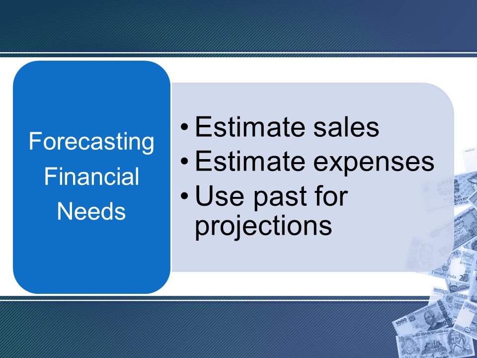 Estimate sales Estimate expenses Use past for projections Forecasting Financial Needs