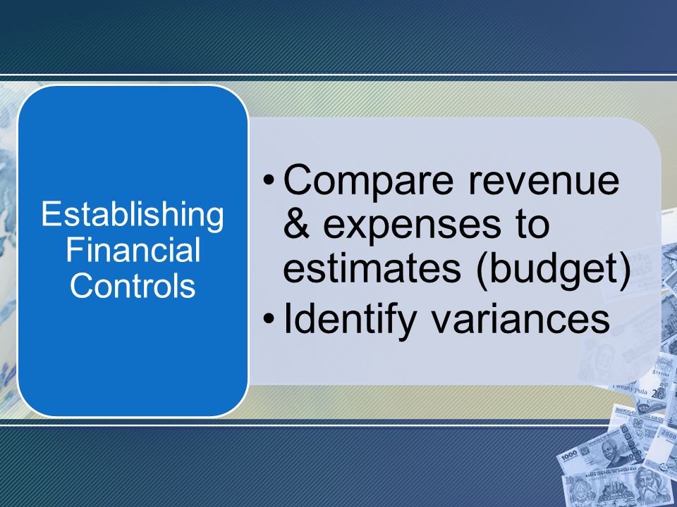 Compare revenue & expenses to estimates (budget) Identify variances Establishing Financial Controls