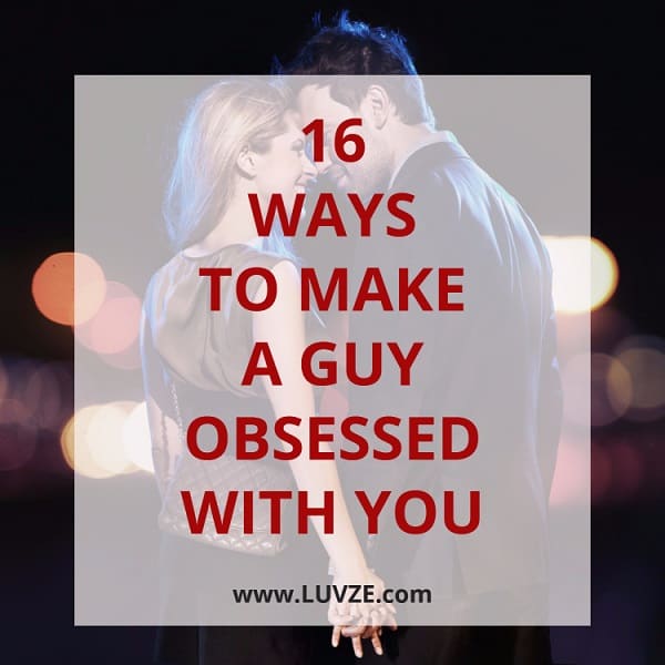 how to make a guy obsessed with you
